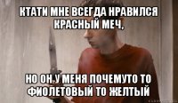 ктати мне всегда нравился красный меч, но он у меня почемуто то фиолетовый то желтый