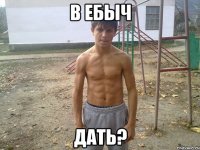 в ебыч дать?