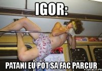 igor: patani eu pot sa fac parcur