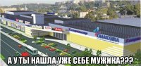  а у ты нашла уже себе мужика???