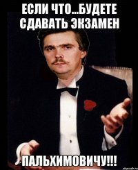 если что...будете сдавать экзамен пальхимовичу!!!