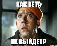 как вета не выйдет?