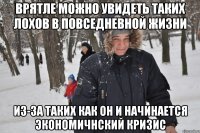 врятле можно увидеть таких лохов в повседневной жизни из-за таких как он и начинается экономичнский кризис