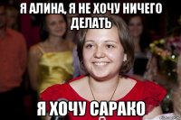 я алина, я не хочу ничего делать я хочу сарако