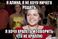 я алина, я не хочу ничего решать я хочу храпеть и говорить что не храплю