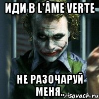 иди в l'âme verte не разочаруй меня..