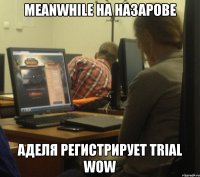 meanwhile на назарове аделя регистрирует trial wow