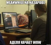 meanwhile на назарове аделя качает wow