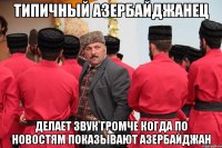 типичный азербайджанец делает звук громче когда по новостям показывают азербайджан