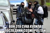  вон эта сука купила последний cosmopolitan