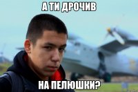 а ти дрочив на пелюшки?