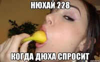 нюхай 228 когда дюха спросит