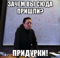 зачем вы сюда пришли? придурки!