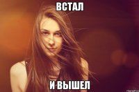 встал и вышел