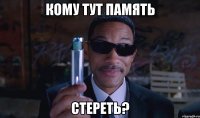 кому тут память стереть?