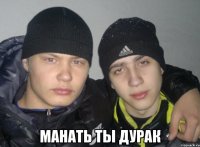  манать ты дурак