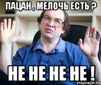 пацан , мелочь есть ? не не не не !