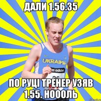 дали 1.56.35 по руці тренер узяв 1.55. ноооль