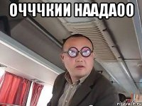 очччкии наадаоо 