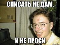 списать не дам, и не проси