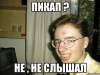 пикап ? не , не слышал