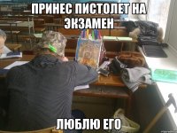 принес пистолет на экзамен люблю его