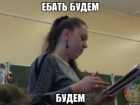 ебать будем будем