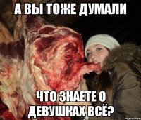 а вы тоже думали что знаете о девушках всё?