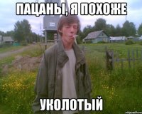 пацаны, я похоже уколотый