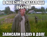 в магазине сказал как обычно записали водку в долг