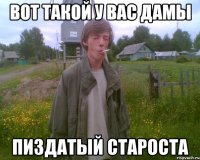 вот такой у вас дамы пиздатый староста