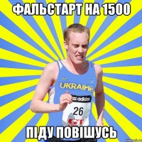 фальстарт на 1500 піду повішусь