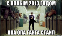 с новым 2013 годом опа опа ганга стайл