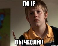 по ip вычеслю!