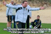  -пасть порву, моргалы выколю...-караул, хулиганы зрения лишают