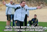  -пасть порву, моргалы выколю !-караул, хулиганы зрения лишают