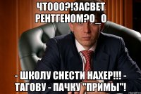 чтооо?!засвет рентгеном?о_о - школу снести нахер!!! - тагову - пачку "примы"!