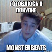 готовлюсь к покупке monsterbeats