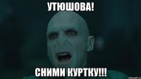 утюшова! сними куртку!!!