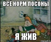 всё норм посоны я жив