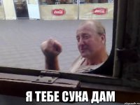  я тебе сука дам