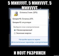 5 минууут, 5 минууут, 5 минууут и ноут разряжен