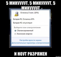 5 минуууут, 5 минуууут, 5 минуууут и ноут разряжен