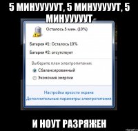 5 минууууут, 5 минууууут, 5 минууууут и ноут разряжен