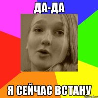 да-да я сейчас встану