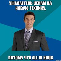 ужасаетесь ценам на новую технику, потому что all in krub