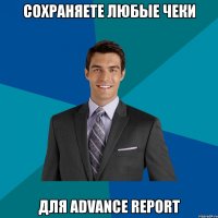 сохраняете любые чеки для advance report