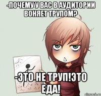 -почему у вас в аудитории воняет трупом? -это не труп!это еда!