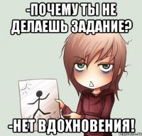 -почему ты не делаешь задание? -нет вдохновения!