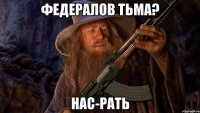 федералов тьма? нас-рать